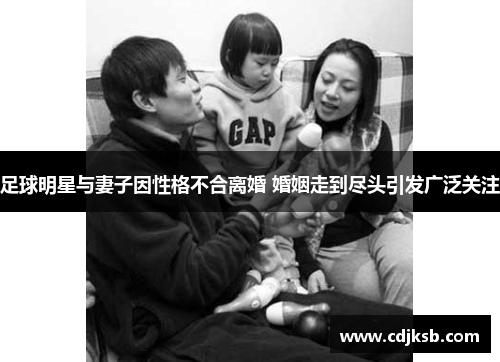 足球明星与妻子因性格不合离婚 婚姻走到尽头引发广泛关注