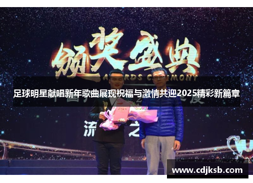 足球明星献唱新年歌曲展现祝福与激情共迎2025精彩新篇章