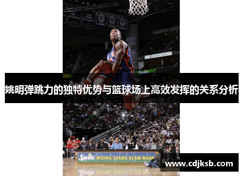 姚明弹跳力的独特优势与篮球场上高效发挥的关系分析