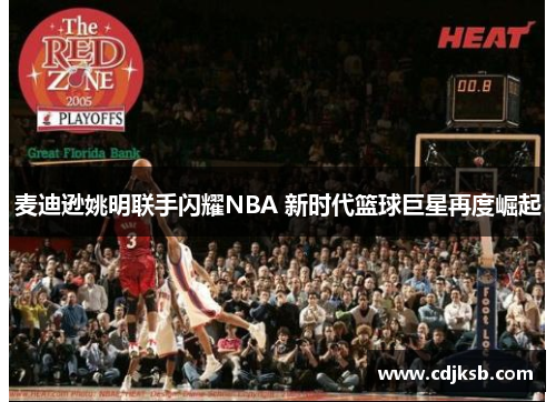麦迪逊姚明联手闪耀NBA 新时代篮球巨星再度崛起