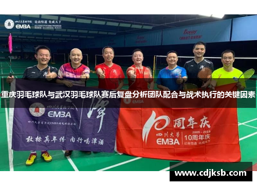 重庆羽毛球队与武汉羽毛球队赛后复盘分析团队配合与战术执行的关键因素