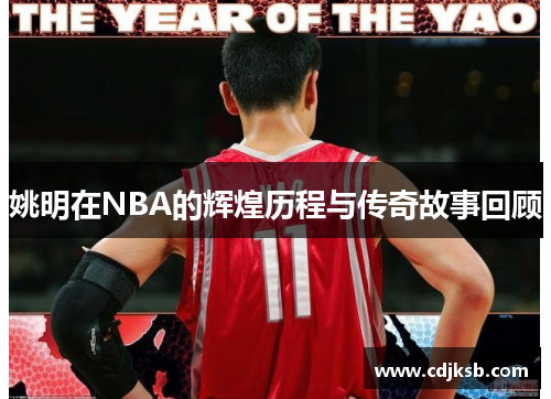 姚明在NBA的辉煌历程与传奇故事回顾