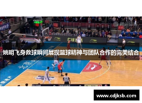 姚明飞身救球瞬间展现篮球精神与团队合作的完美结合