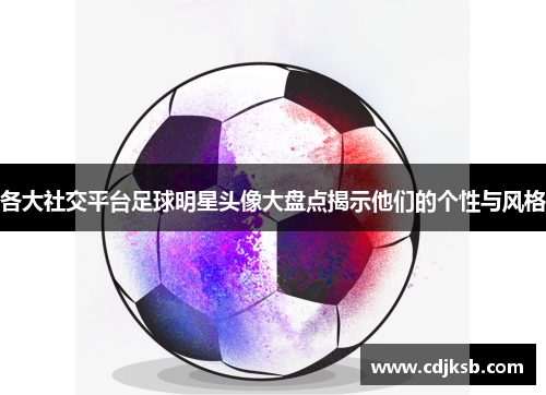 各大社交平台足球明星头像大盘点揭示他们的个性与风格