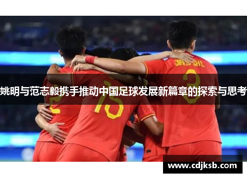 姚明与范志毅携手推动中国足球发展新篇章的探索与思考