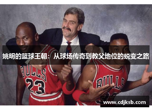 姚明的篮球王朝：从球场传奇到教父地位的蜕变之路