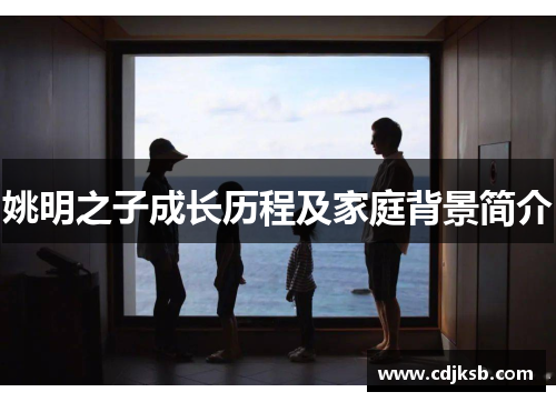 姚明之子成长历程及家庭背景简介