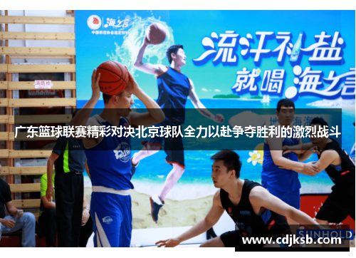 广东篮球联赛精彩对决北京球队全力以赴争夺胜利的激烈战斗