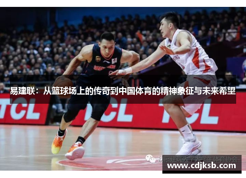 易建联：从篮球场上的传奇到中国体育的精神象征与未来希望