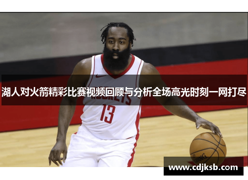 湖人对火箭精彩比赛视频回顾与分析全场高光时刻一网打尽
