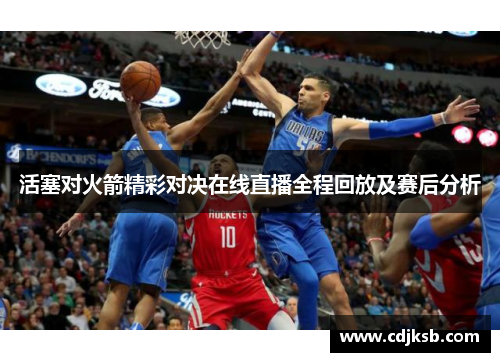 活塞对火箭精彩对决在线直播全程回放及赛后分析