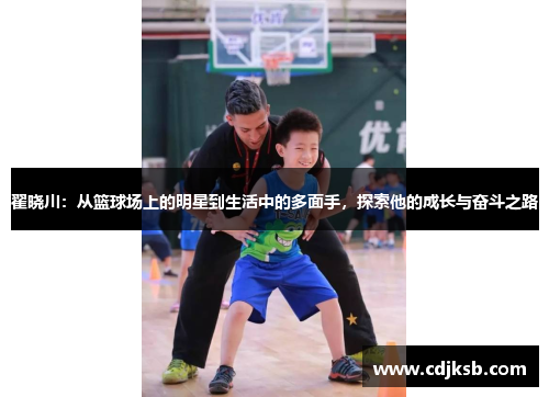 翟晓川：从篮球场上的明星到生活中的多面手，探索他的成长与奋斗之路
