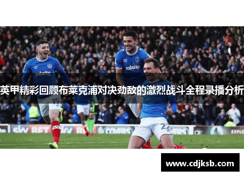 英甲精彩回顾布莱克浦对决劲敌的激烈战斗全程录播分析
