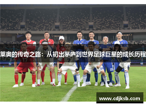 莱奥的传奇之路：从初出茅庐到世界足球巨星的成长历程