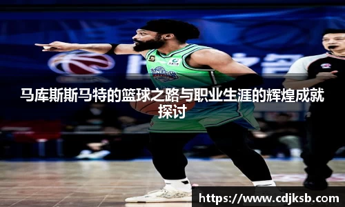 马库斯斯马特的篮球之路与职业生涯的辉煌成就探讨