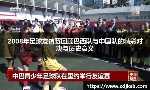 2008年足球友谊赛回顾巴西队与中国队的精彩对决与历史意义