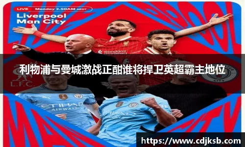 利物浦与曼城激战正酣谁将捍卫英超霸主地位