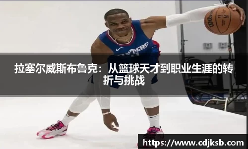 拉塞尔威斯布鲁克：从篮球天才到职业生涯的转折与挑战