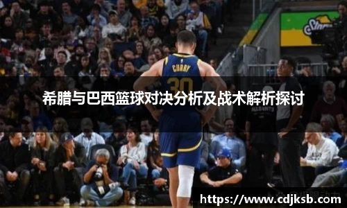 希腊与巴西篮球对决分析及战术解析探讨