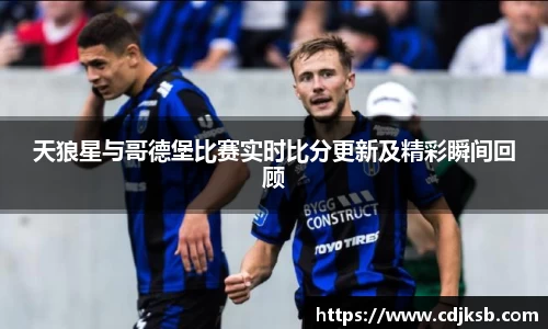 天狼星与哥德堡比赛实时比分更新及精彩瞬间回顾
