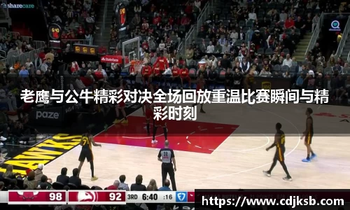老鹰与公牛精彩对决全场回放重温比赛瞬间与精彩时刻