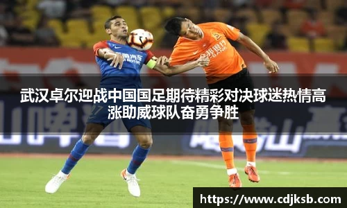 球盟会武汉卓尔迎战中国国足期待精彩对决球迷热情高涨助威球队奋勇争胜