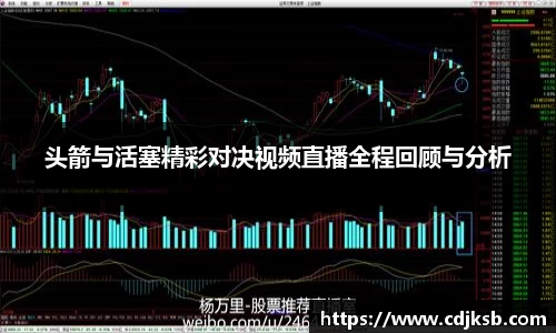 球盟会头箭与活塞精彩对决视频直播全程回顾与分析